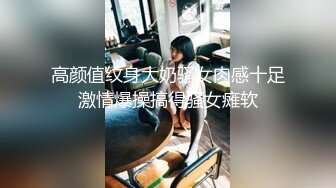 高颜值纹身大奶骚女肉感十足激情爆操搞得骚女瘫软