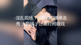 -淫乱现场 T台模特们裸体走秀 大奶妹子还在打闹嘻戏