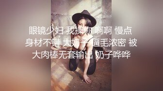 眼镜少妇 我操你 啊啊 慢点 身材不错 大奶子 逼毛浓密 被大肉棒无套输出 奶子哗哗