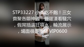 STP33227 小喬吃不飽！三女齊聚各顯神通！疊羅漢看騷穴，假屌插逼狂噴水，輪流展示，場面很是淫騷 VIP0600