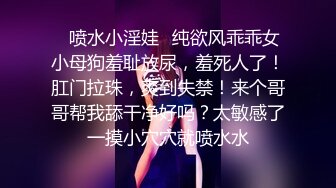 ✿喷水小淫娃✿纯欲风乖乖女小母狗羞耻放尿，羞死人了！肛门拉珠，爽到失禁！来个哥哥帮我舔干净好吗？太敏感了一摸小穴穴就喷水水