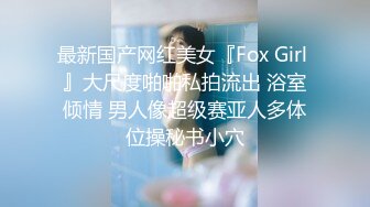 最新国产网红美女『Fox Girl 』大尺度啪啪私拍流出 浴室倾情 男人像超级赛亚人多体位操秘书小穴