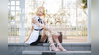 【新片速遞】真实操女友 不要 什么 不要拍啦 在家操小嫩妹 妹子皮肤有点黑导致多毛逼也有点黑 看来跟年龄没关系