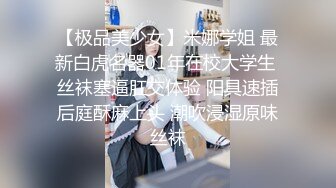 【极品美少女】米娜学姐 最新白虎名器01年在校大学生 丝袜塞逼肛交体验 阳具速插后庭酥麻上头 潮吹浸湿原味丝袜