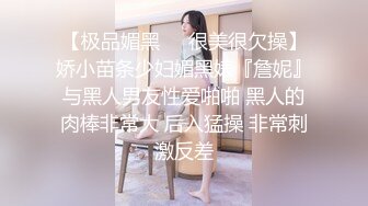 【极品媚黑❤️很美很欠操】娇小苗条少妇媚黑婊『詹妮』与黑人男友性爱啪啪 黑人的肉棒非常大 后入猛操 非常刺激反差