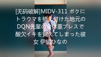 [无码破解]MIDV-311 ボクにトラウマを植え付けた地元のDQN先輩の全体重プレスで酸欠イキを覚えてしまった彼女 伊織ひなの