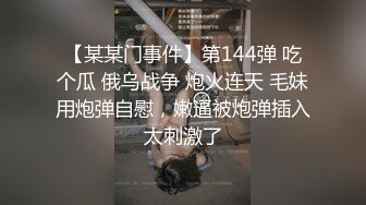 【某某门事件】第144弹 吃个瓜 俄乌战争 炮火连天 毛妹用炮弹自慰，嫩逼被炮弹插入太刺激了