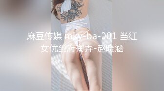 麻豆传媒 mky-ba-001 当红女优到府掏弄-赵晓涵