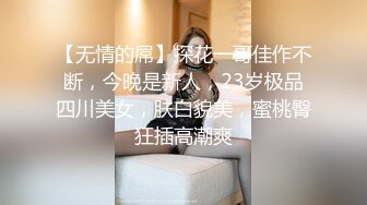 【无情的屌】探花一哥佳作不断，今晚是新人，23岁极品四川美女，肤白貌美，蜜桃臀狂插高潮爽