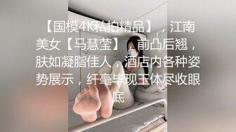 【国模4K私拍精品】，江南美女【马慧莹】，前凸后翘，肤如凝脂佳人，酒店内各种姿势展示，纤毫毕现玉体尽收眼底