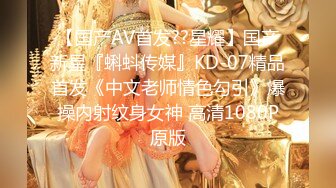 【国产AV首发??星耀】国产新星『蝌蚪传媒』KD-07精品首发《中文老师情色勾引》爆操内射纹身女神 高清1080P原版