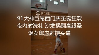 91大神巨屌西门庆圣诞狂欢夜内射洗礼 沙发操翻高跟圣诞女郎内射馒头逼