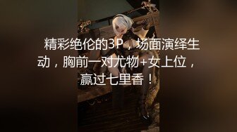   精彩绝伦的3P，场面演绎生动，胸前一对尤物+女上位，赢过七里香！