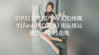 STP31100 国产AV 扣扣传媒 91Fans FSOG093 街头搭讪骚货一枚 91兔兔