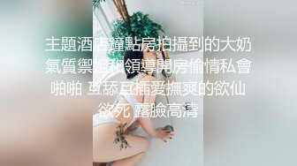 主題酒店鐘點房拍攝到的大奶氣質禦姐和領導開房偷情私會啪啪 互舔互插愛撫爽的欲仙欲死 露臉高清