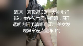 清凉一夏极品CD！大神步行街抄底多位气质小姐姐，骚T透明内阴毛清晰可见，美女发现异常差点翻车 (4)