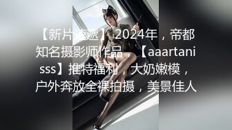 【新片速遞】 2024年，帝都知名摄影师作品，【aaartanisss】推特福利，大奶嫩模，户外奔放全裸拍摄，美景佳人