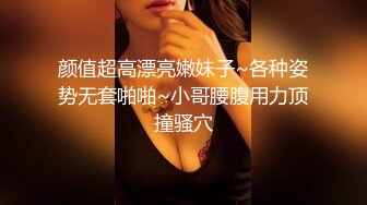 颜值超高漂亮嫩妹子~各种姿势无套啪啪~小哥腰腹用力顶撞骚穴