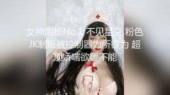 女神周榜No.1 不见星空 粉色JK制服被控制器为所欲为 超顶娇喘欲罢不能