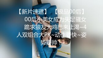 【新片速遞】  【极品00后】❤️00后小美女成为失足骚女❤️跪求狼友大鸡巴来止渴~4人双组合大PK~动作要快~姿势要帅！