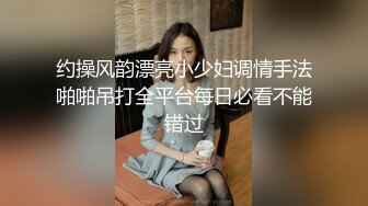 约操风韵漂亮小少妇调情手法啪啪吊打全平台每日必看不能错过