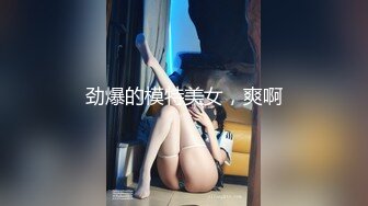 劲爆的模特美女，爽啊