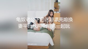  龟奴老公下药迷翻漂亮媳换妻平台找两个单男一起玩