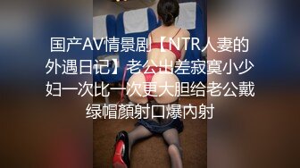 国产AV情景剧【NTR人妻的外遇日记】老公出差寂寞小少妇一次比一次更大胆给老公戴绿帽顏射口爆內射