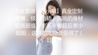   本人比照片还美的顶级清纯女神，9分超高颜值，高挑的身材 笔直的一双大长腿，被小哥抚摸下面就有水了