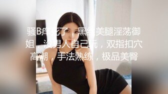  性爱淫超精品高颜值绝美人妻博主晚儿小穴发痒找大屌单男猛烈操穴 边冲刺边用手揉逼豆太爽了