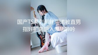 2/4最新 比女人还妩媚的TS惠奈酱爆操黑丝OL制服无套中出VIP1196