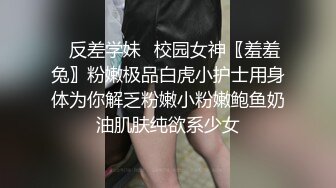 ✿反差学妹✿校园女神〖羞羞兔〗粉嫩极品白虎小护士用身体为你解乏粉嫩小粉嫩鲍鱼奶油肌肤纯欲系少女