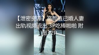 【泄密资源】高颜值已婚人妻出轨视频流出 3P吃棒啪啪 附图32P