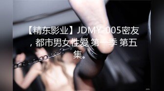 【精东影业】JDMY-005密友，都市男女性爱 第一季 第五集。