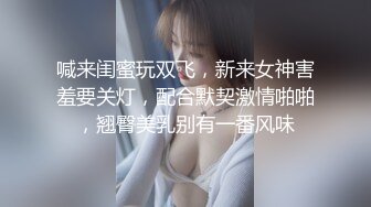 喊来闺蜜玩双飞，新来女神害羞要关灯，配合默契激情啪啪，翘臀美乳别有一番风味