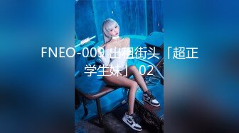 FNEO-009 出租街头「超正学生妹」 02