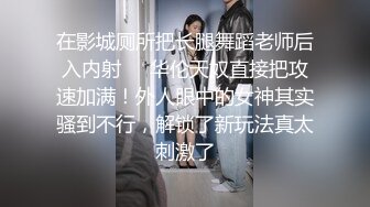 在影城厕所把长腿舞蹈老师后入内射❤️华伦天奴直接把攻速加满！外人眼中的女神其实骚到不行，解锁了新玩法真太刺激了