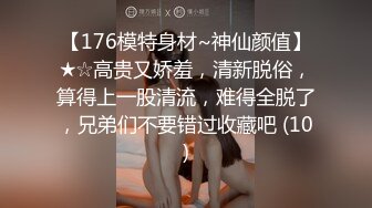 【176模特身材~神仙颜值】★☆高贵又娇羞，清新脱俗，算得上一股清流，难得全脱了，兄弟们不要错过收藏吧 (10)