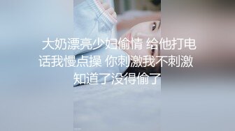  大奶漂亮少妇偷情 给他打电话我慢点操 你刺激我不刺激 知道了没得偷了