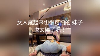 女人骚起来也很可怕的 妹子也太棒了吧！