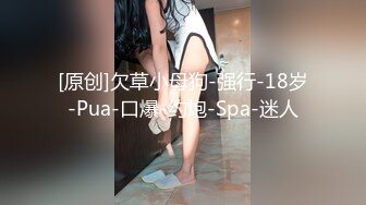 [原创]欠草小母狗-强行-18岁-Pua-口爆-约炮-Spa-迷人