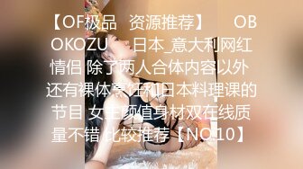 【OF极品✨资源推荐】❤️OBOKOZU❤️日本_意大利网红情侣 除了两人合体内容以外 还有裸体烹饪和日本料理课的节目 女主颜值身材双在线质量不错 比较推荐【NO.10】