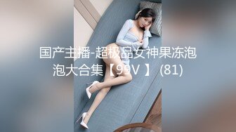 国产主播-超极品女神果冻泡泡大合集【99V 】 (81)