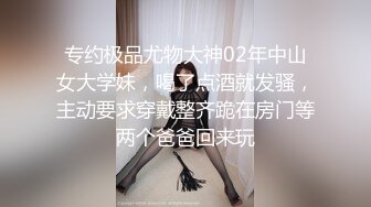 专约极品尤物大神02年中山女大学妹，喝了点酒就发骚，主动要求穿戴整齐跪在房门等两个爸爸回来玩