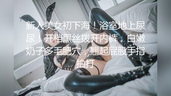 新人美女初下海！浴室地上尿尿！开档黑丝拨开内裤，白嫩奶子多毛肥穴，翘起屁股手指拍打