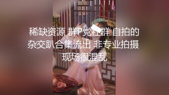 稀缺资源 群P党社群 自拍的杂交趴合集流出 非专业拍摄 现场很混乱