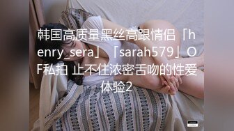 韩国高质量黑丝高跟情侣「henry_sera」「sarah579」OF私拍 止不住浓密舌吻的性爱体验2