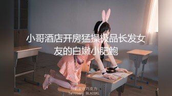 小哥酒店开房猛操极品长发女友的白嫩小肥鲍