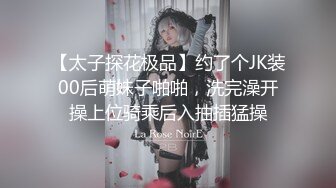 【太子探花极品】约了个JK装00后萌妹子啪啪，洗完澡开操上位骑乘后入抽插猛操