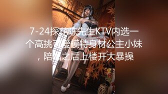 7-24探花陈先生KTV内选一个高挑可爱模特身材公主小妹，陪唱之后上楼开大暴操